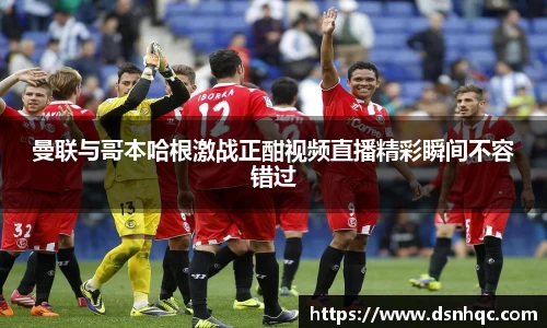 曼联与哥本哈根激战正酣视频直播精彩瞬间不容错过